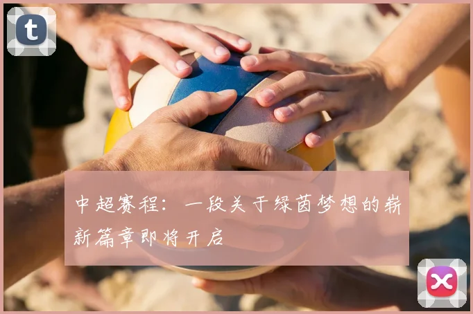 中超赛程:一段关于绿茵梦想的崭新篇章即将开启