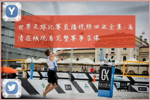 世界足球比赛直播视频回放全集_高清在线观看完整赛事录像