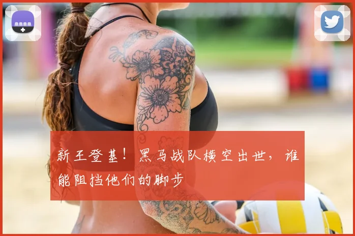 新王登基!黑马战队横空出世,谁能阻挡他们的脚步
