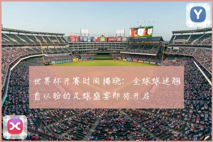 世界杯开赛时间揭晓:全球球迷翘首以盼的足球盛宴即将开启