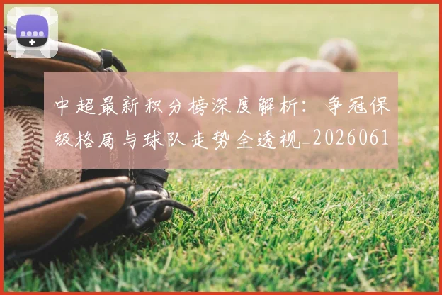 中超最新积分榜深度解析：争冠保级格局与球队走势全透视_20260610190413