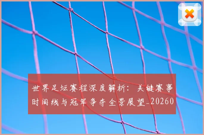 世界足坛赛程深度解析：关键赛事时间线与冠军争夺全景展望_20260609201400