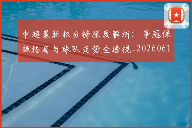 中超最新积分榜深度解析:争冠保级格局与球队走势全透视_20260610190413