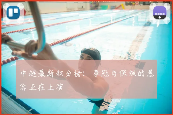 中超最新积分榜：争冠与保级的悬念正在上演