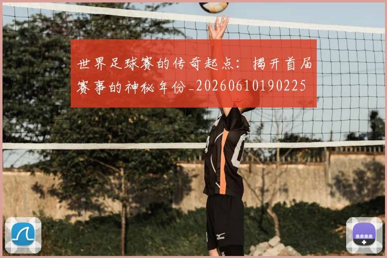 世界足球赛的传奇起点:揭开首届赛事的神秘年份_20260610190225