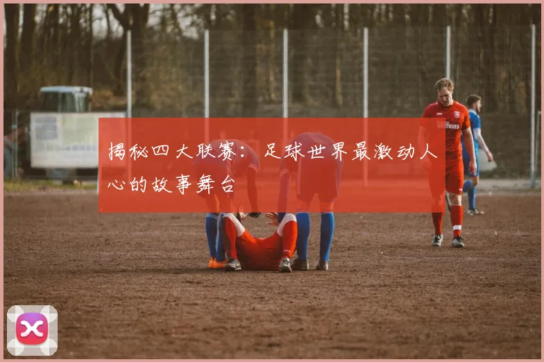 揭秘四大联赛：足球世界最激动人心的故事舞台